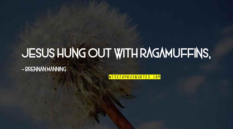 Hung Out Quotes By Brennan Manning: Jesus hung out with ragamuffins,