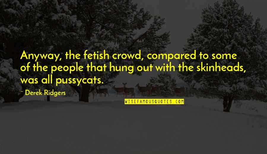 Hung Out Quotes By Derek Ridgers: Anyway, the fetish crowd, compared to some of