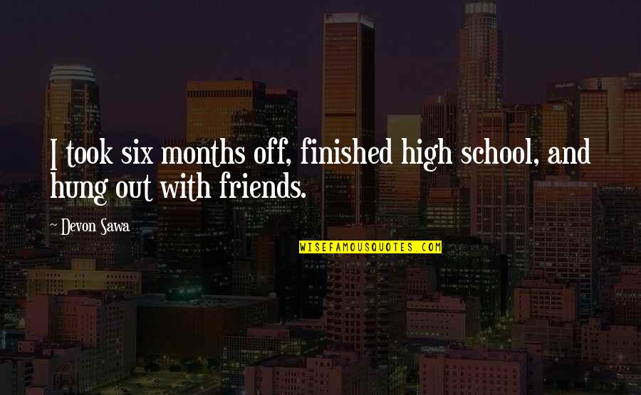 Hung Out Quotes By Devon Sawa: I took six months off, finished high school,