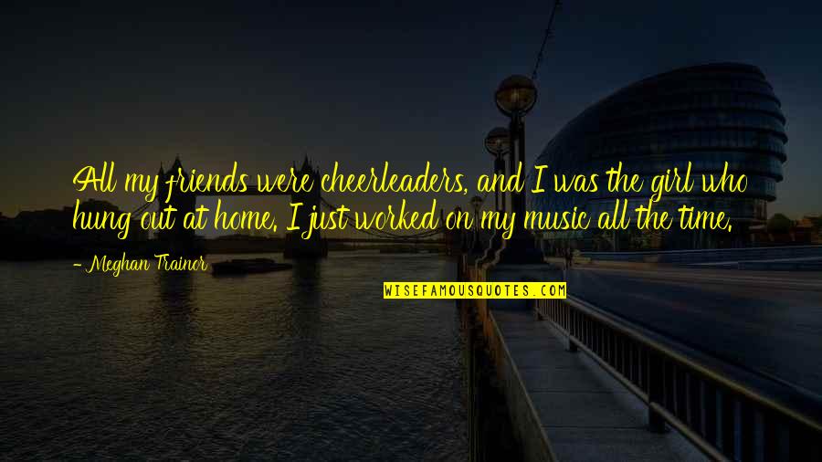 Hung Out Quotes By Meghan Trainor: All my friends were cheerleaders, and I was