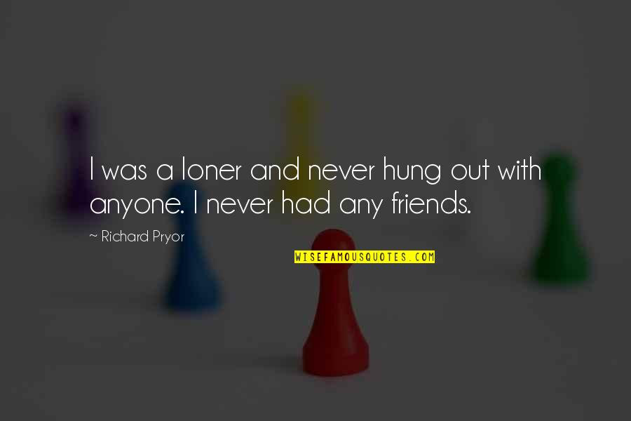 Hung Out Quotes By Richard Pryor: I was a loner and never hung out