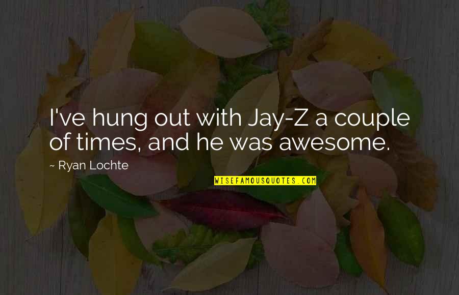 Hung Out Quotes By Ryan Lochte: I've hung out with Jay-Z a couple of
