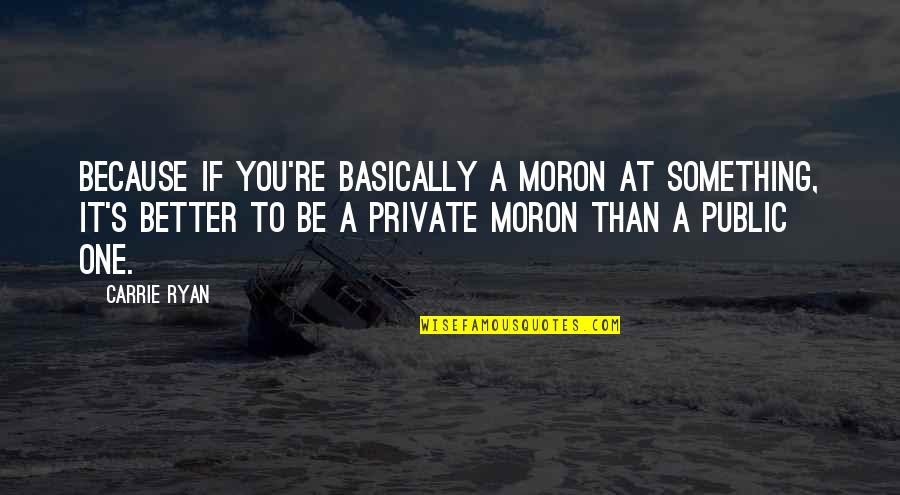 Hung Out To Dry Quotes By Carrie Ryan: Because if you're basically a moron at something, Hung Out To Dry Quotes By Carrie Ryan: Because if you're basically a moron at something,