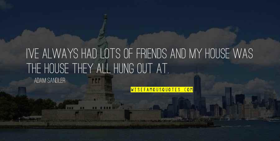 Hung Out With Friends Quotes By Adam Sandler: I've always had lots of friends and my