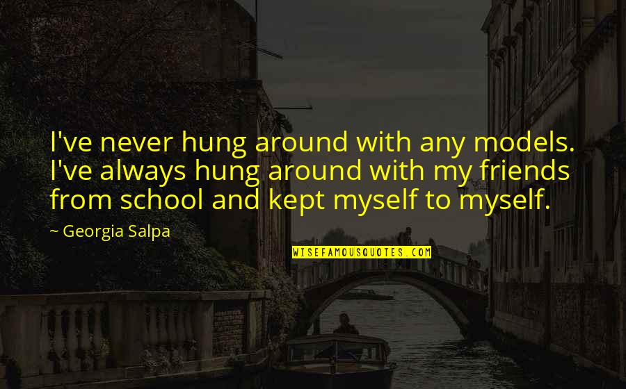 Hung Out With Friends Quotes By Georgia Salpa: I've never hung around with any models. I've