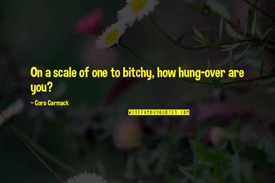 Hung Over Quotes By Cora Carmack: On a scale of one to bitchy, how