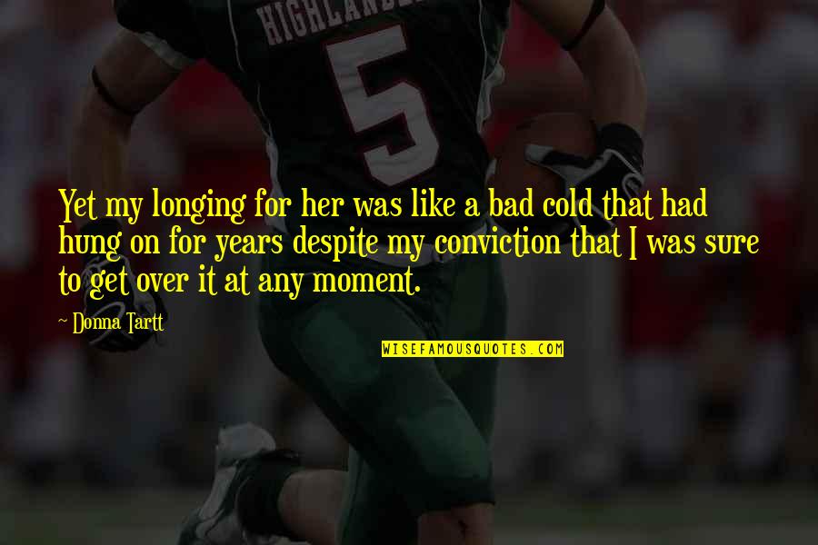 Hung Over Quotes By Donna Tartt: Yet my longing for her was like a Hung Over Quotes By Donna Tartt: Yet my longing for her was like a