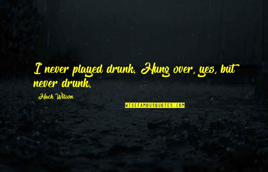 Hung Over Quotes By Hack Wilson: I never played drunk. Hung over, yes, but Hung Over Quotes By Hack Wilson: I never played drunk. Hung over, yes, but