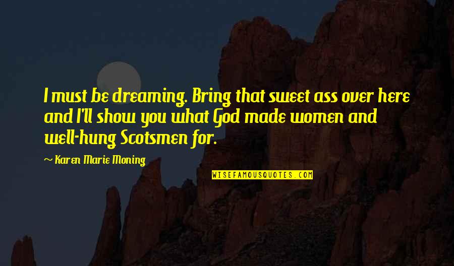 Hung Over Quotes By Karen Marie Moning: I must be dreaming. Bring that sweet ass