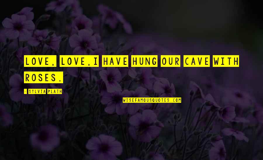 Hung Quotes By Sylvia Plath: Love, love,I have hung our cave with roses.