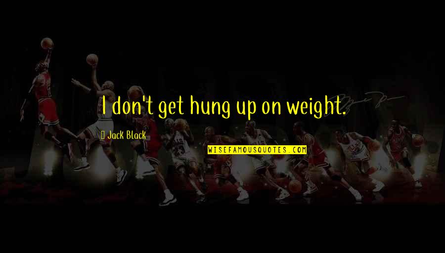 Hung Up Quotes By Jack Black: I don't get hung up on weight.