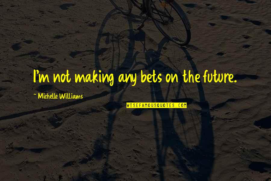 Hungarospa Quotes By Michelle Williams: I'm not making any bets on the future. Hungarospa Quotes By Michelle Williams: I'm not making any bets on the future.