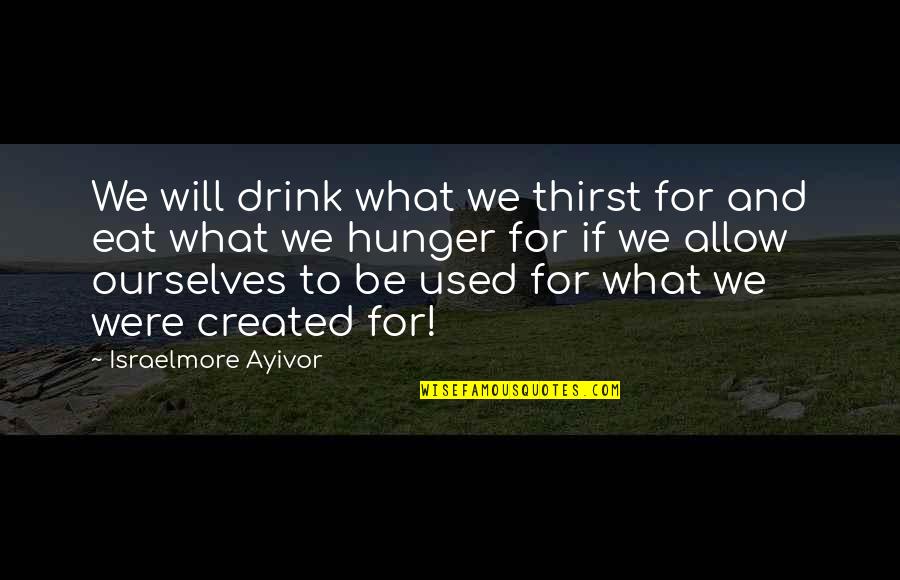 Hunger For Food Quotes By Israelmore Ayivor: We will drink what we thirst for and