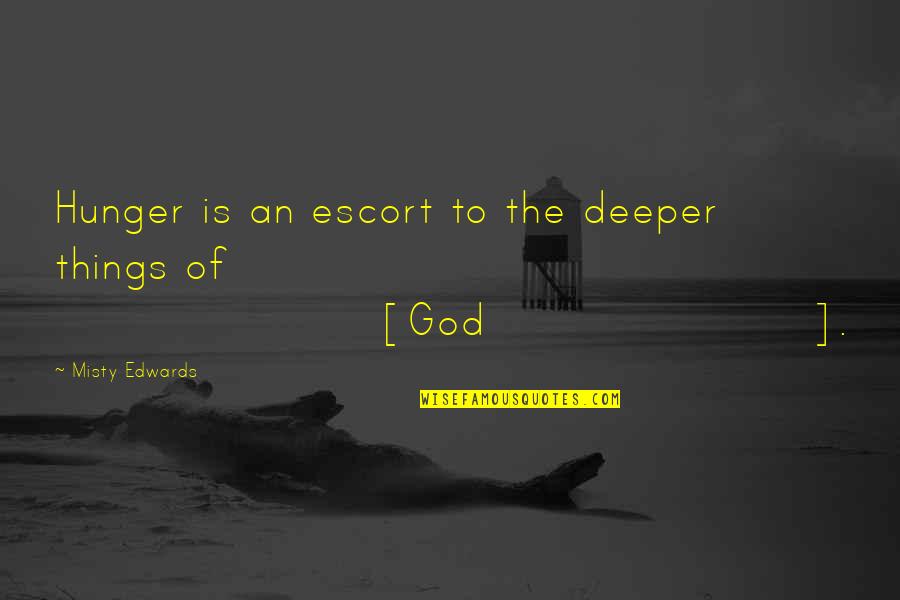 Hunger For God Quotes By Misty Edwards: Hunger is an escort to the deeper things