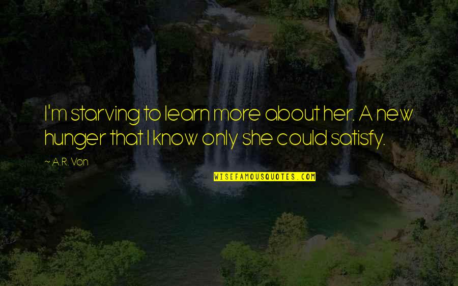 Hunger For Love Quotes By A.R. Von: I'm starving to learn more about her. A