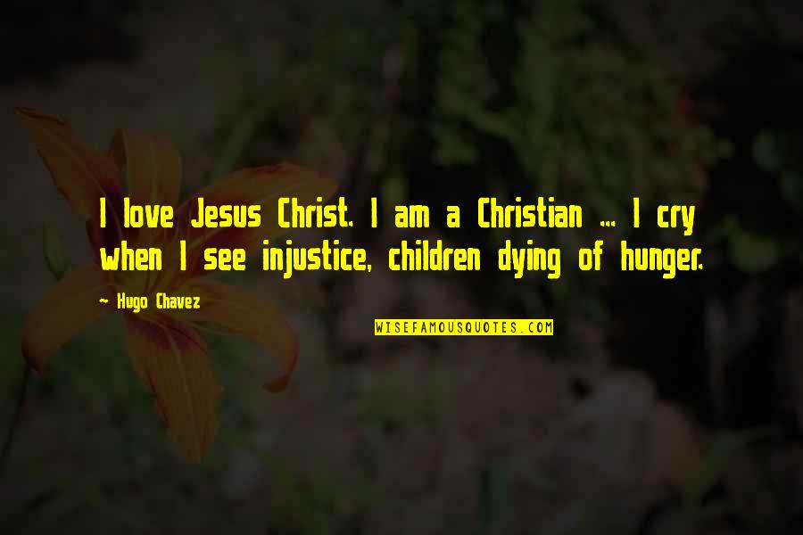 Hunger For Love Quotes By Hugo Chavez: I love Jesus Christ. I am a Christian