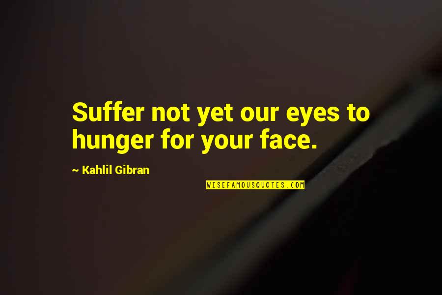 Hunger For Love Quotes By Kahlil Gibran: Suffer not yet our eyes to hunger for