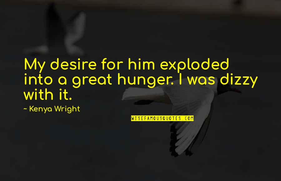Hunger For Love Quotes By Kenya Wright: My desire for him exploded into a great
