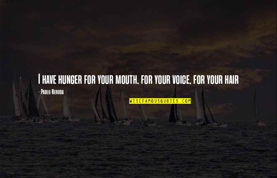 Hunger For Love Quotes By Pablo Neruda: I have hunger for your mouth, for your