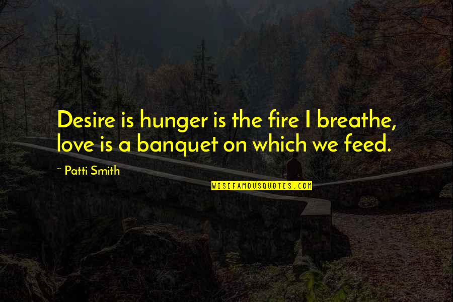 Hunger For Love Quotes By Patti Smith: Desire is hunger is the fire I breathe,