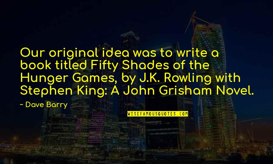 Hunger Games Book Best Quotes By Dave Barry: Our original idea was to write a book Hunger Games Book Best Quotes By Dave Barry: Our original idea was to write a book