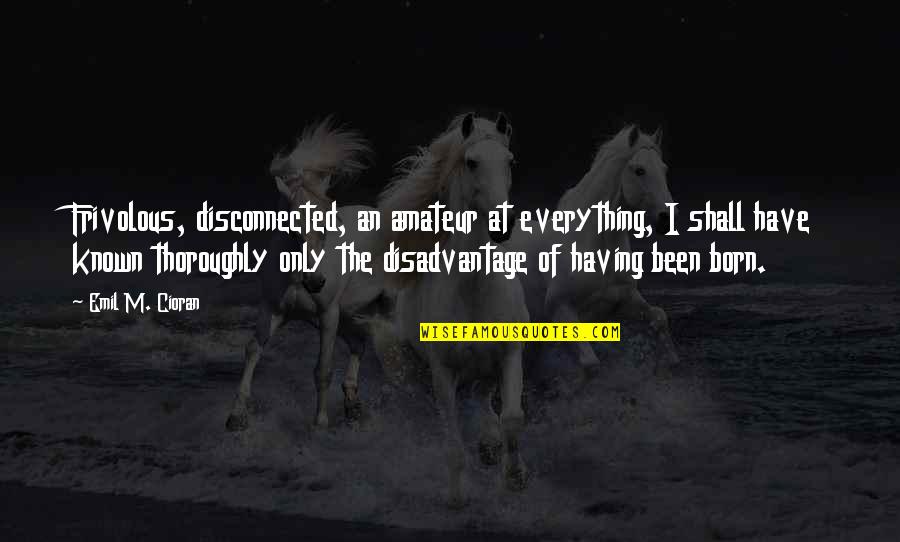 Hunger Games Defiance Quotes By Emil M. Cioran: Frivolous, disconnected, an amateur at everything, I shall