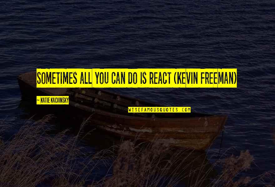 Hunger Games Funny Peeta Quotes By Katie Kacvinsky: Sometimes all you can do is react (Kevin