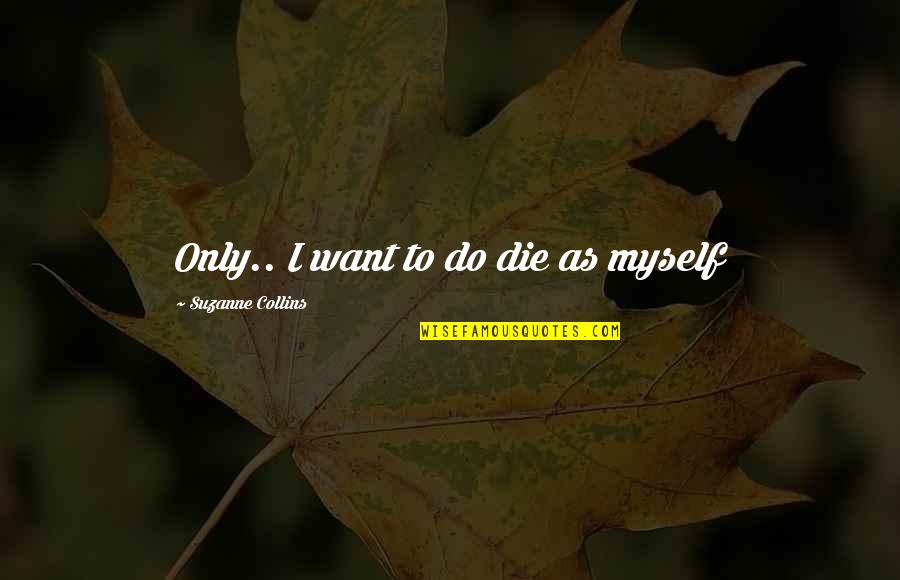Hunger Games Peeta Quotes By Suzanne Collins: Only.. I want to do die as myself