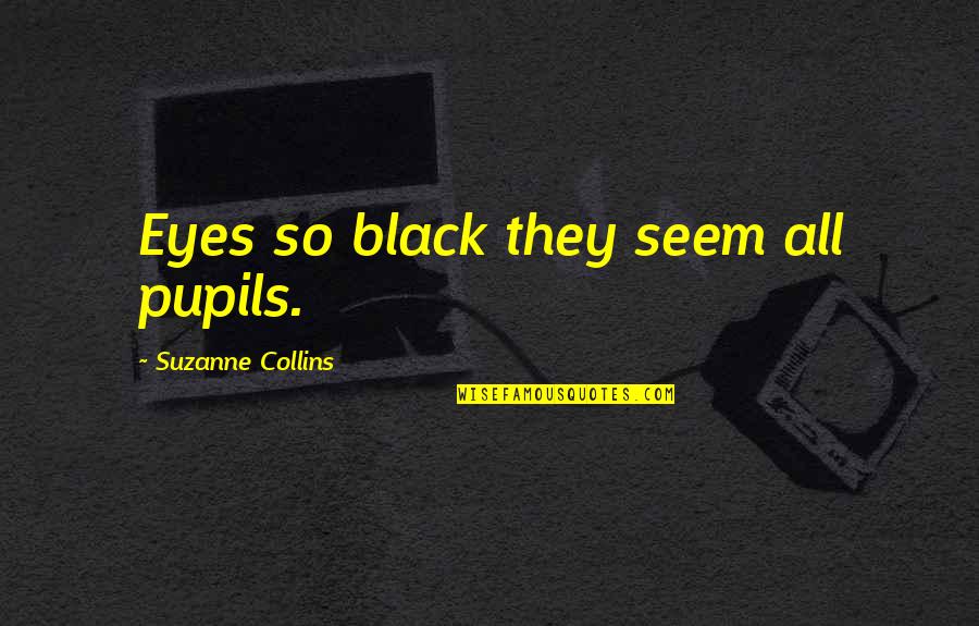 Hunger Games Quotes By Suzanne Collins: Eyes so black they seem all pupils.