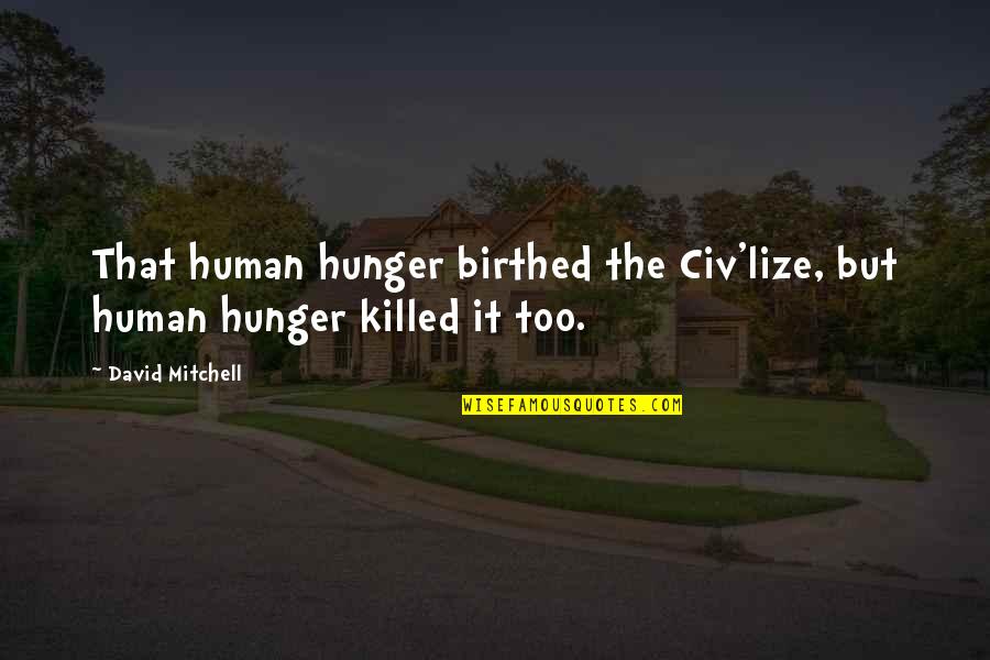Hunger Inspirational Quotes By David Mitchell: That human hunger birthed the Civ'lize, but human