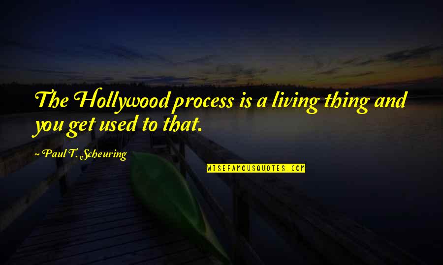 Hunger Site Quotes By Paul T. Scheuring: The Hollywood process is a living thing and Hunger Site Quotes By Paul T. Scheuring: The Hollywood process is a living thing and