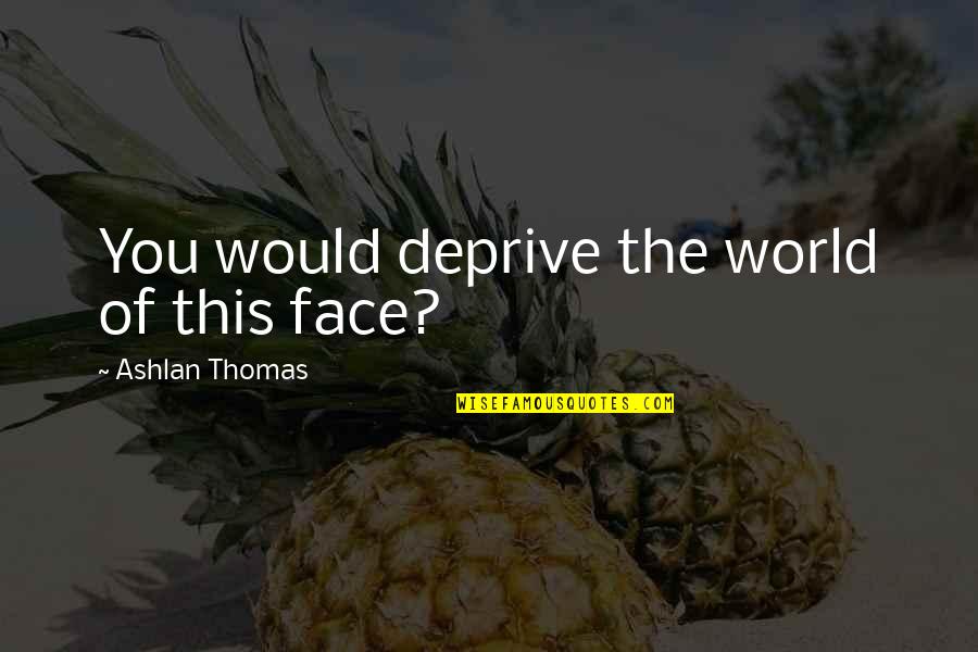 Hunger Strike Quotes By Ashlan Thomas: You would deprive the world of this face?