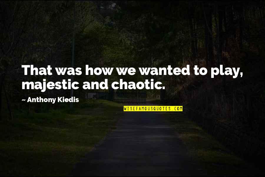 Hunger Strikers Quotes By Anthony Kiedis: That was how we wanted to play, majestic Hunger Strikers Quotes By Anthony Kiedis: That was how we wanted to play, majestic
