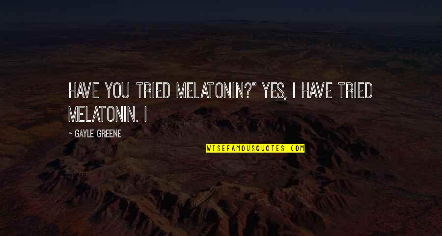 Hunger Strikers Quotes By Gayle Greene: Have you tried melatonin?" Yes, I have tried Hunger Strikers Quotes By Gayle Greene: Have you tried melatonin?" Yes, I have tried