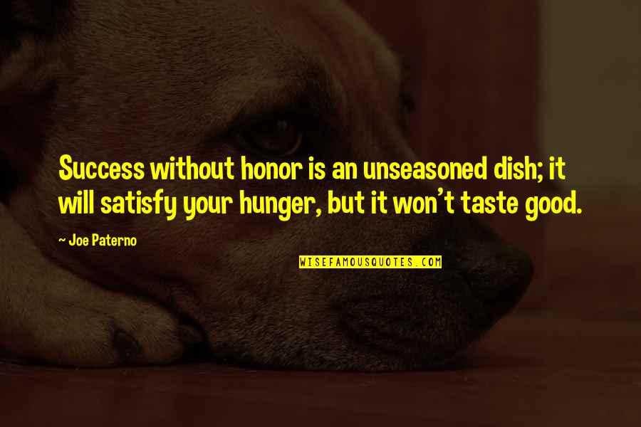 Hunger Success Quotes By Joe Paterno: Success without honor is an unseasoned dish; it