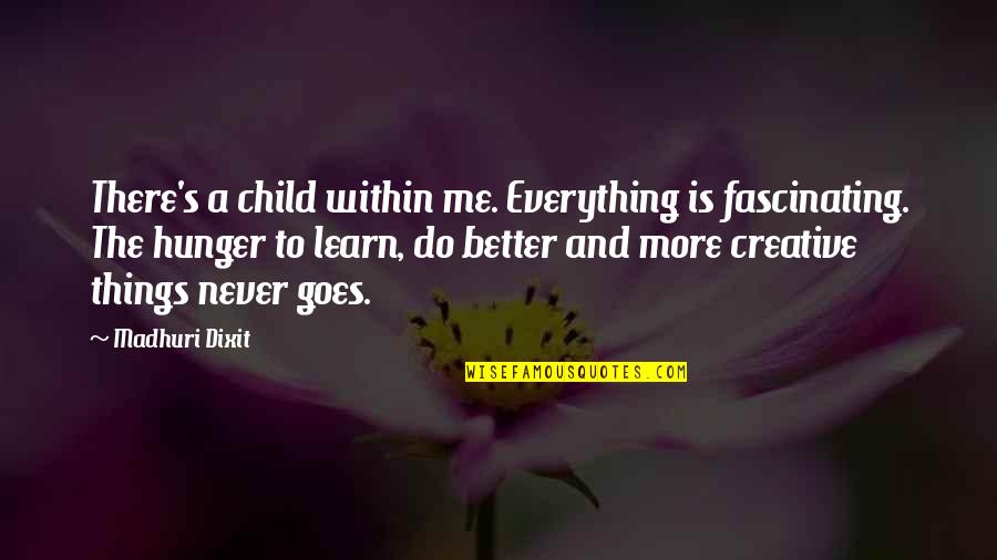 Hunger To Learn Quotes By Madhuri Dixit: There's a child within me. Everything is fascinating. Hunger To Learn Quotes By Madhuri Dixit: There's a child within me. Everything is fascinating.