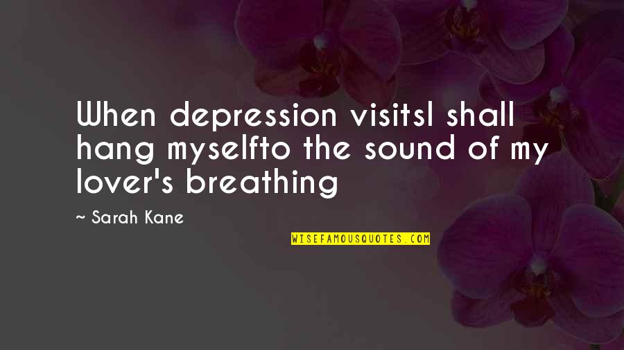 Hungered For Your Love Quotes By Sarah Kane: When depression visitsI shall hang myselfto the sound