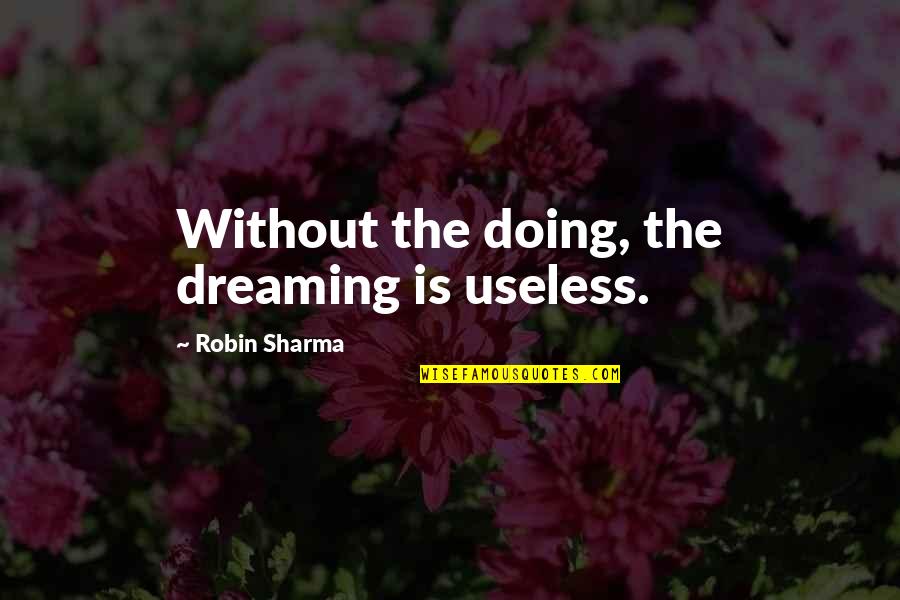 Hungered Synonyms Quotes By Robin Sharma: Without the doing, the dreaming is useless.