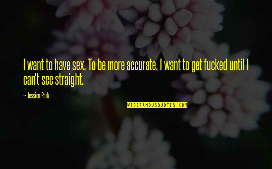 Hungering And Thirsting For Righteousness Quotes By Jessica Park: I want to have sex. To be more