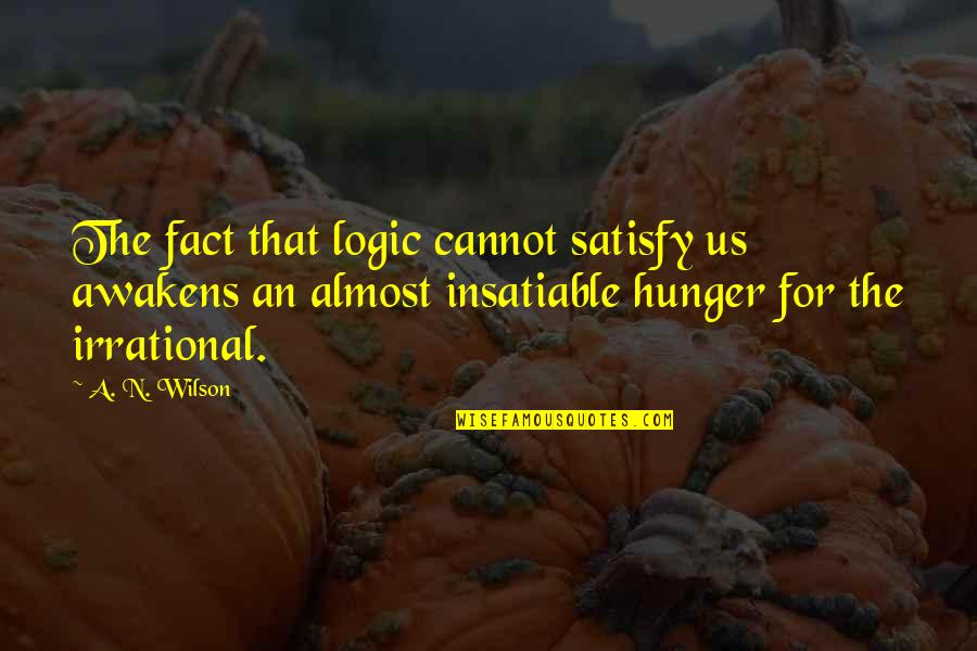 Hunger'n'pain Quotes By A. N. Wilson: The fact that logic cannot satisfy us awakens