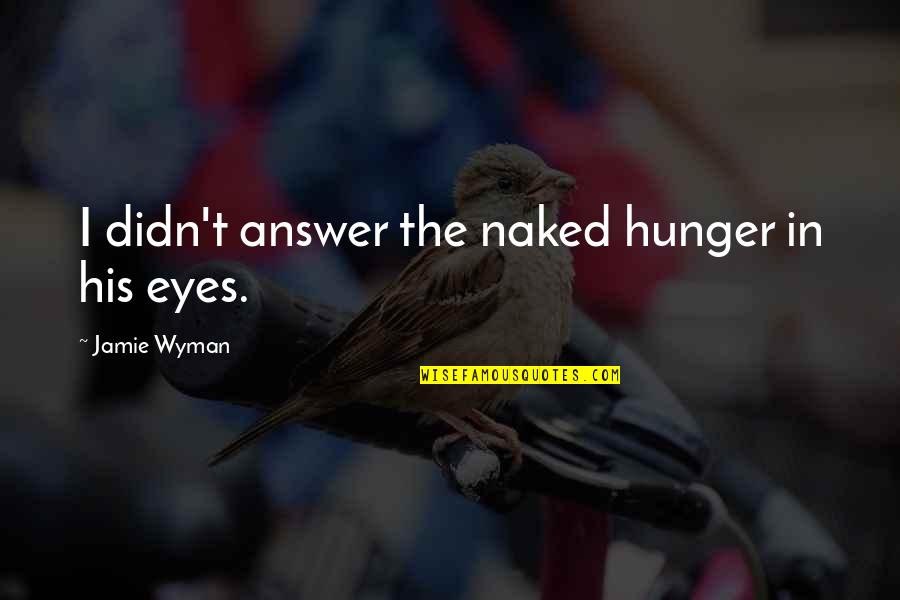 Hunger'n'pain Quotes By Jamie Wyman: I didn't answer the naked hunger in his