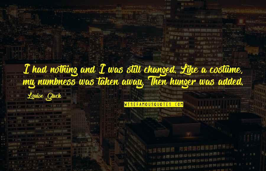 Hunger'n'pain Quotes By Louise Gluck: I had nothing and I was still changed.