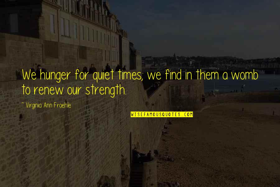 Hunger'n'pain Quotes By Virginia Ann Froehle: We hunger for quiet times; we find in