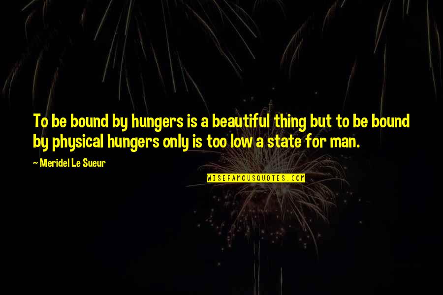 Hungers Quotes By Meridel Le Sueur: To be bound by hungers is a beautiful