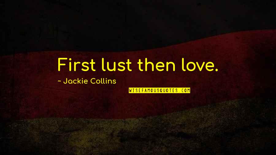 Hungersome Quotes By Jackie Collins: First lust then love.