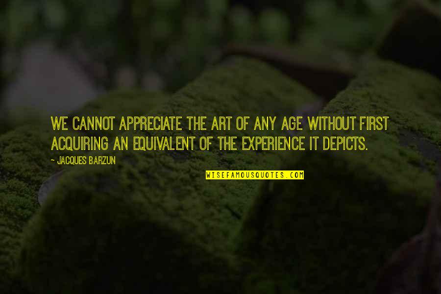Hunghang Quotes By Jacques Barzun: We cannot appreciate the art of any age