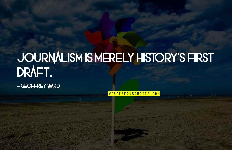 Hungrier Quotes By Geoffrey Ward: Journalism is merely history's first draft.