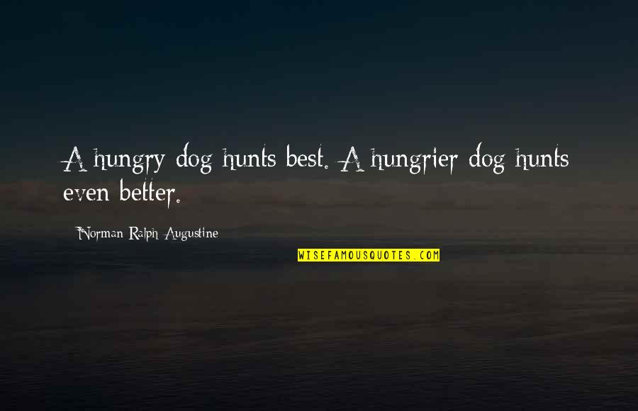 Hungrier Quotes By Norman Ralph Augustine: A hungry dog hunts best. A hungrier dog