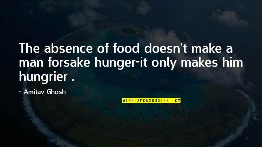 Hungrier Than A Quotes By Amitav Ghosh: The absence of food doesn't make a man