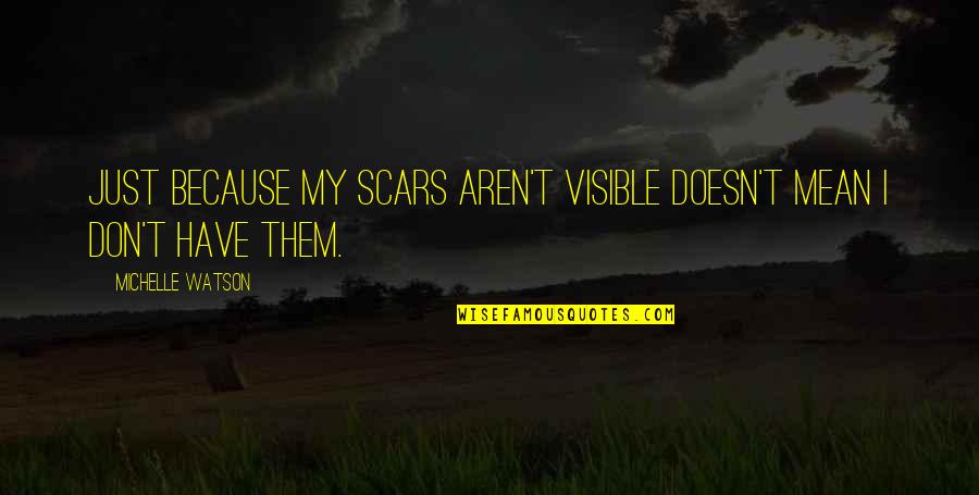 Hungrier Than A Quotes By Michelle Watson: Just because my scars aren't visible doesn't mean